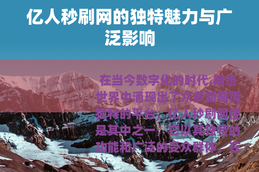 亿人秒刷网的独特魅力与广泛影响