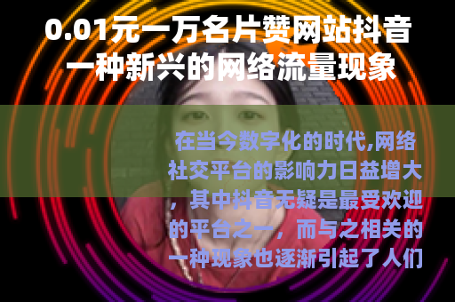 0.01元一万名片赞网站抖音 一种新兴的网络流量现象