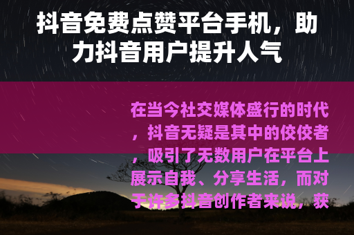 抖音免费点赞平台手机，助力抖音用户提升人气