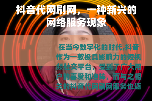 抖音代网刷网，一种新兴的网络服务现象