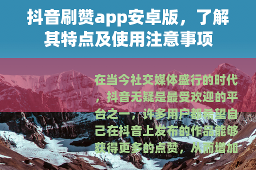 抖音刷赞app安卓版，了解其特点及使用注意事项