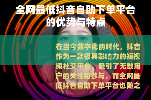 全网最低抖音自助下单平台的优势与特点