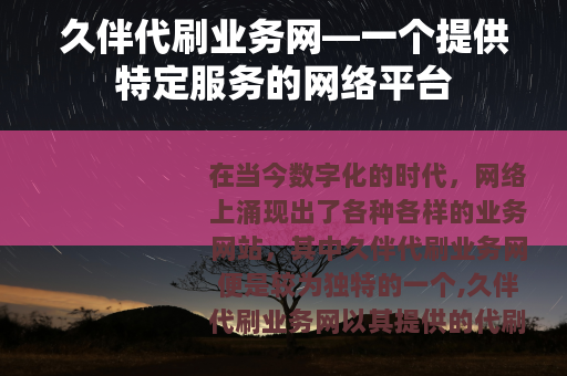 久伴代刷业务网—一个提供特定服务的网络平台
