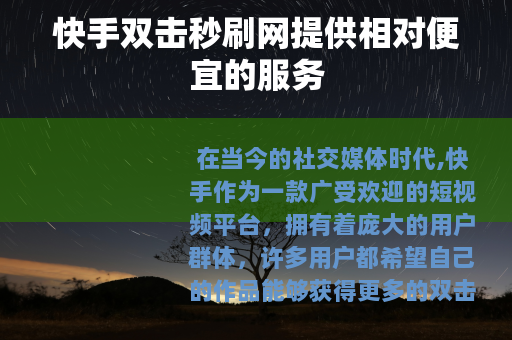 快手双击秒刷网提供相对便宜的服务