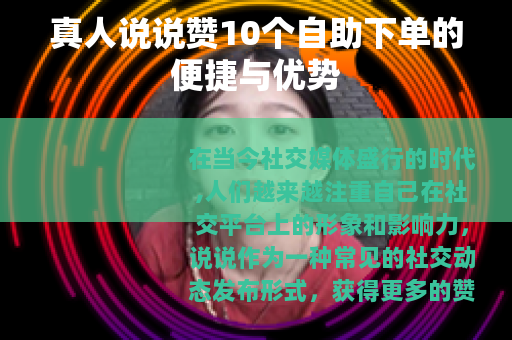 真人说说赞10个自助下单的便捷与优势