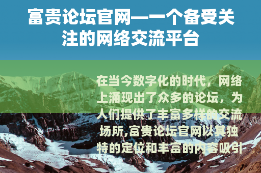 富贵论坛官网—一个备受关注的网络交流平台