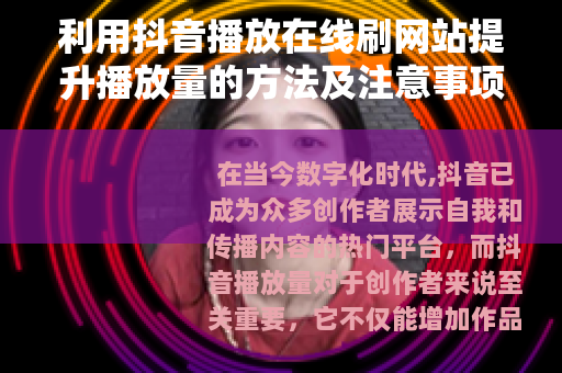 利用抖音播放在线刷网站提升播放量的方法及注意事项