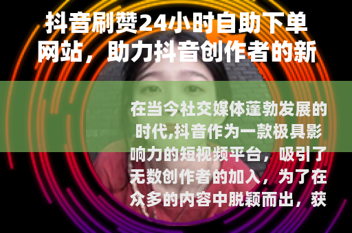 抖音刷赞24小时自助下单网站，助力抖音创作者的新途径