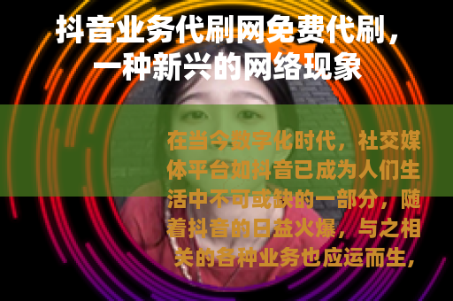 抖音业务代刷网免费代刷，一种新兴的网络现象