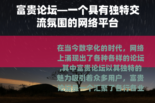 富贵论坛—一个具有独特交流氛围的网络平台