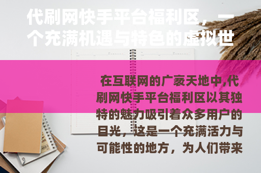 代刷网快手平台福利区，一个充满机遇与特色的虚拟世界