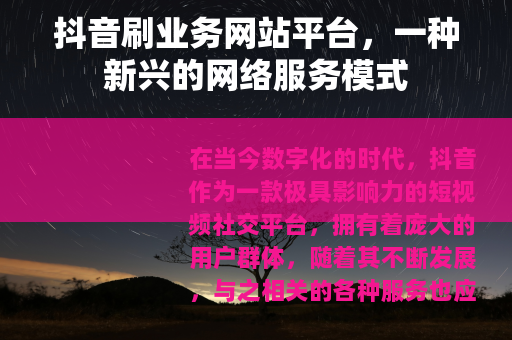 抖音刷业务网站平台，一种新兴的网络服务模式