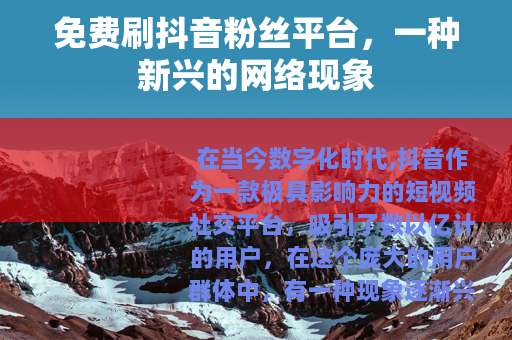 免费刷抖音粉丝平台，一种新兴的网络现象