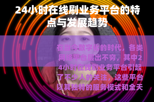 24小时在线刷业务平台的特点与发展趋势