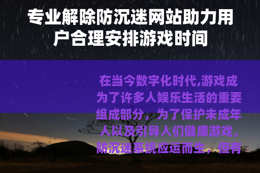 专业解除防沉迷网站助力用户合理安排游戏时间