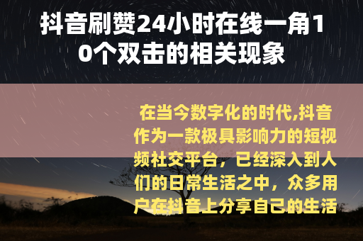 抖音刷赞24小时在线一角10个双击的相关现象