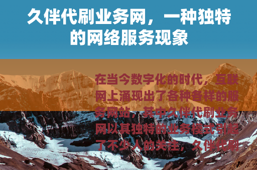 久伴代刷业务网,一种独特的网络服务现象 久伴代刷业务网,一种独特的网络服务现象