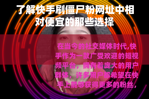 了解快手刷僵尸粉网址中相对便宜的那些选择