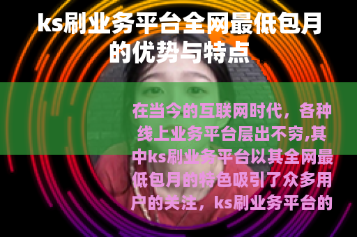 ks刷业务平台全网最低包月的优势与特点