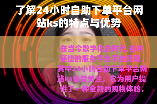 了解24小时自助下单平台网站ks的特点与优势