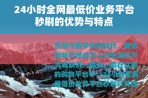 24小时全网最低价业务平台秒刷的优势与特点