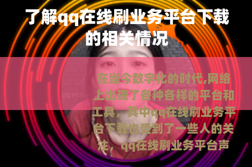 了解qq在线刷业务平台下载的相关情况