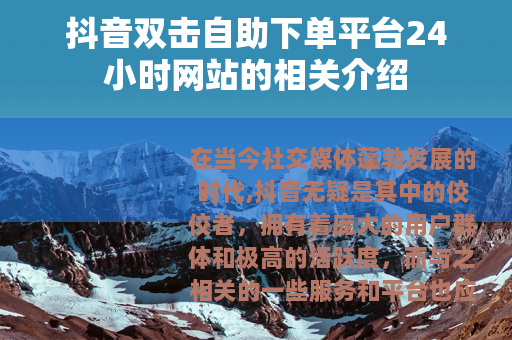 抖音双击自助下单平台24小时网站的相关介绍
