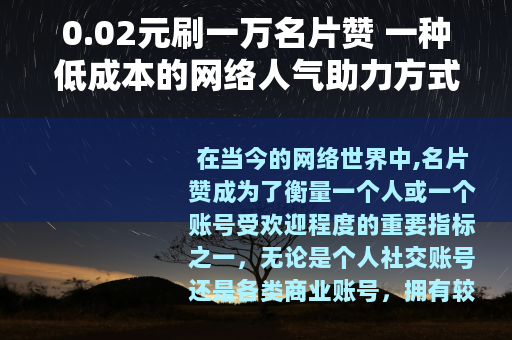 0.02元刷一万名片赞 一种低成本的网络人气助力方式