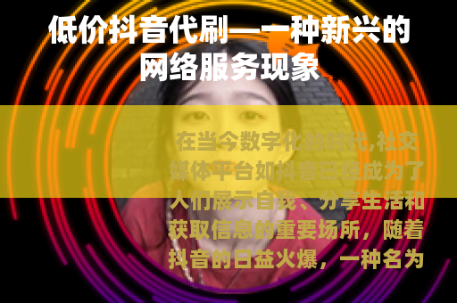 低价抖音代刷—一种新兴的网络服务现象
