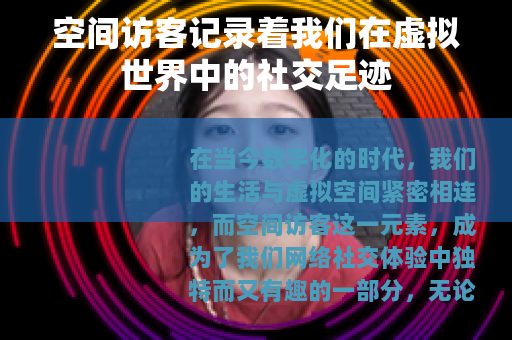 空间访客记录着我们在虚拟世界中的社交足迹 空间访客记录着我们在虚拟世界中的社交足迹