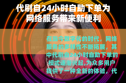 代刷自24小时自助下单为网络服务带来新便利