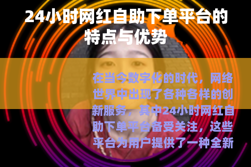 24小时网红自助下单平台的特点与优势