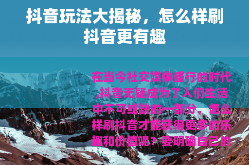 抖音玩法大揭秘，怎么样刷抖音更有趣