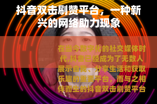 抖音双击刷赞平台，一种新兴的网络助力现象