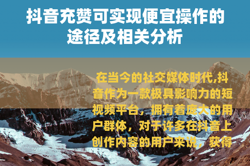 抖音充赞可实现便宜操作的途径及相关分析