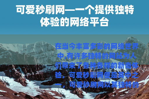可爱秒刷网—一个提供独特体验的网络平台