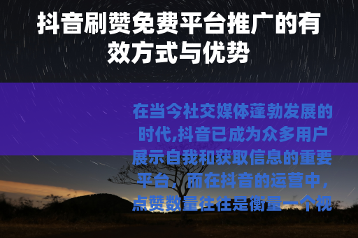抖音刷赞免费平台推广的有效方式与优势