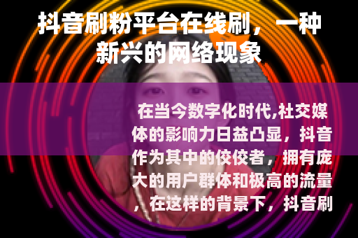 抖音刷粉平台在线刷，一种新兴的网络现象