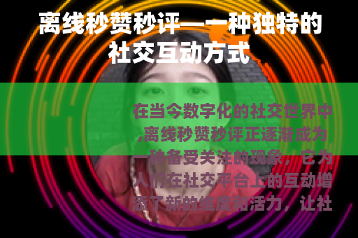 离线秒赞秒评—一种独特的社交互动方式