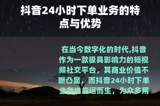 抖音24小时下单业务的特点与优势