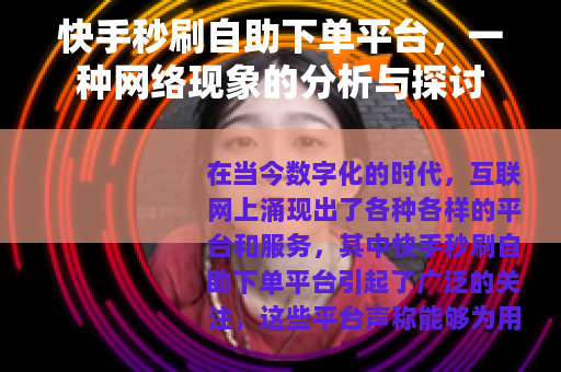 快手秒刷自助下单平台，一种网络现象的分析与探讨