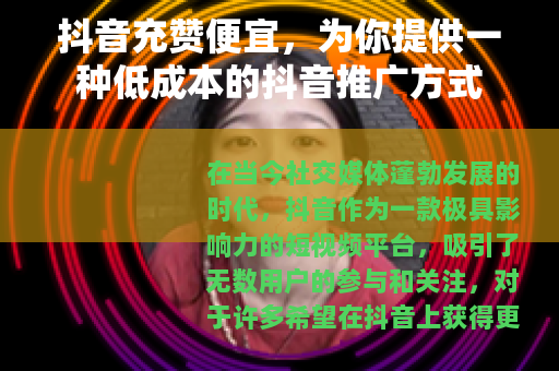 抖音充赞便宜，为你提供一种低成本的抖音推广方式