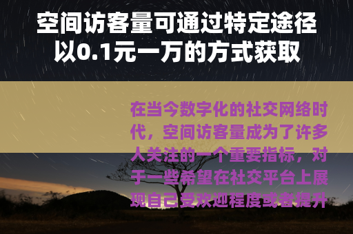 空间访客量可通过特定途径以0.1元一万的方式获取