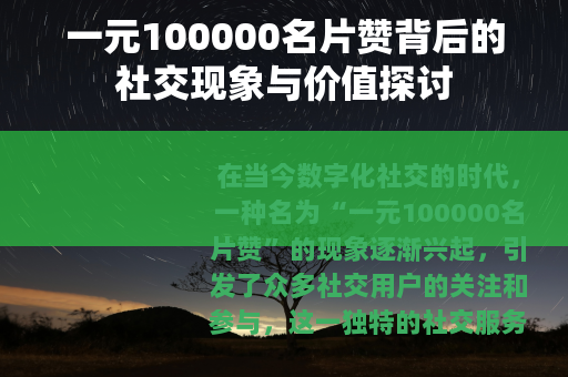 一元100000名片赞背后的社交现象与价值探讨