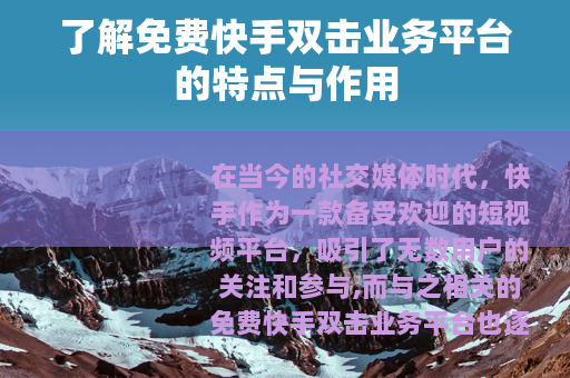 了解免费快手双击业务平台的特点与作用