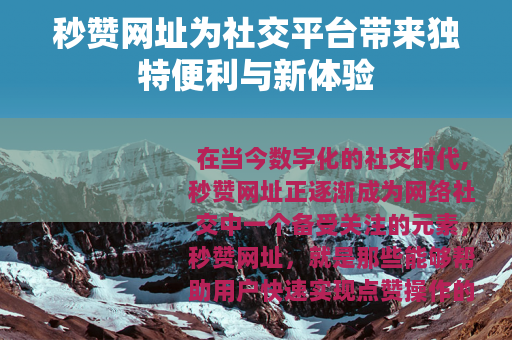秒赞网址为社交平台带来独特便利与新体验