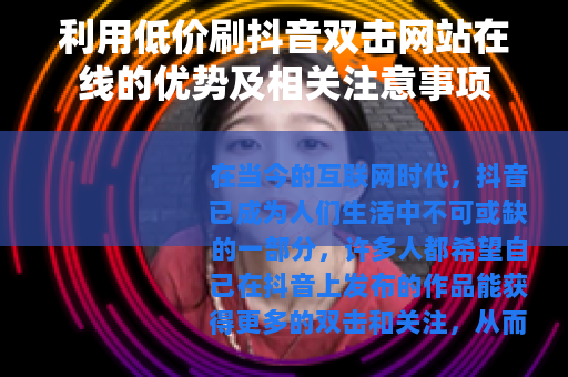 利用低价刷抖音双击网站在线的优势及相关注意事项