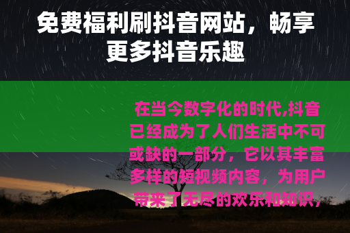 免费福利刷抖音网站，畅享更多抖音乐趣