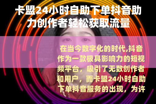 卡盟24小时自助下单抖音助力创作者轻松获取流量
