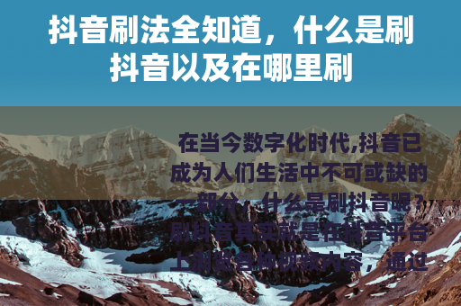 抖音刷法全知道，什么是刷抖音以及在哪里刷